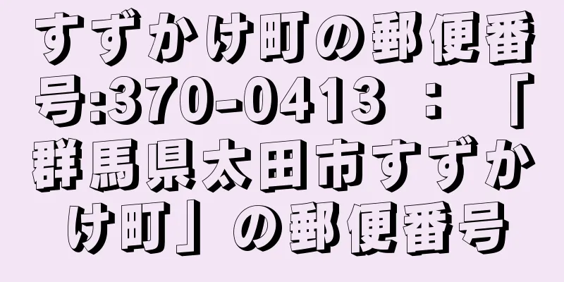 すずかけ町の郵便番号:370-0413 ： 「群馬県太田市すずかけ町」の郵便番号