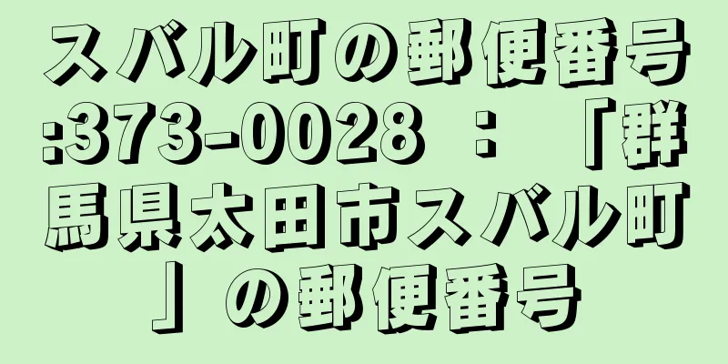 スバル町の郵便番号:373-0028 ： 「群馬県太田市スバル町」の郵便番号