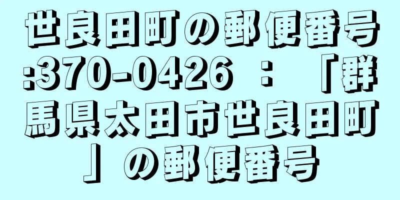 世良田町の郵便番号:370-0426 ： 「群馬県太田市世良田町」の郵便番号