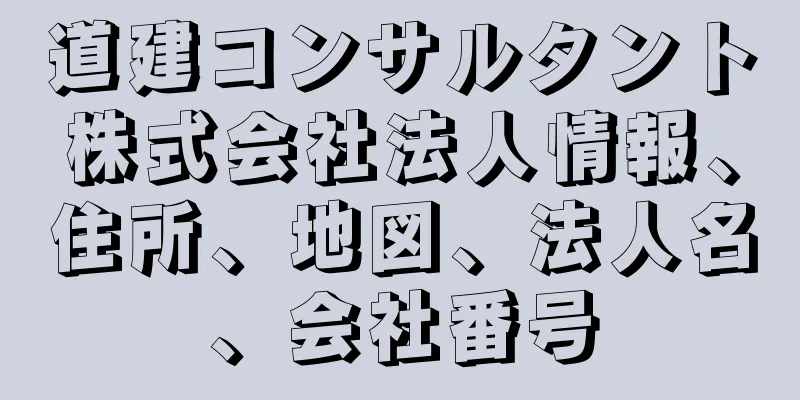 道建コンサルタント株式会社法人情報、住所、地図、法人名、会社番号