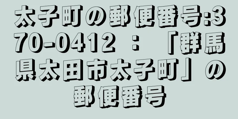 太子町の郵便番号:370-0412 ： 「群馬県太田市太子町」の郵便番号