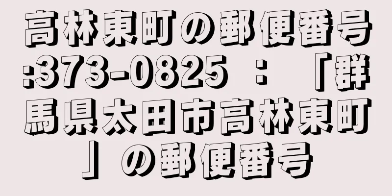 高林東町の郵便番号:373-0825 ： 「群馬県太田市高林東町」の郵便番号