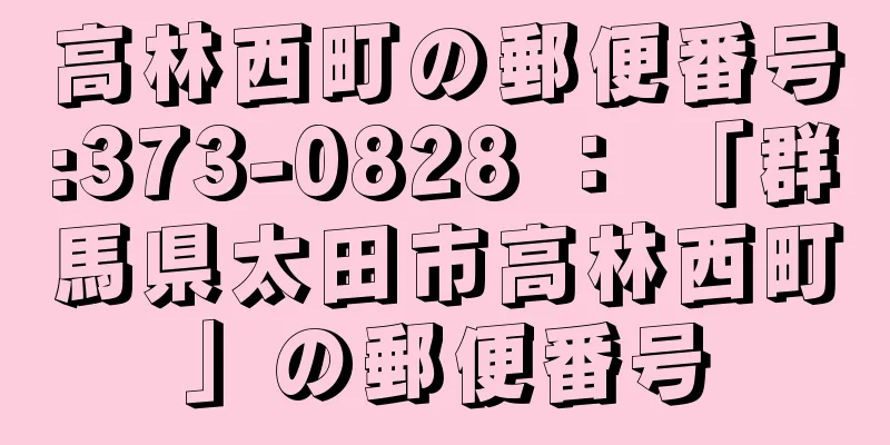 高林西町の郵便番号:373-0828 ： 「群馬県太田市高林西町」の郵便番号