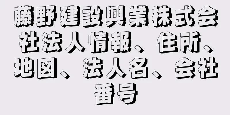 藤野建設興業株式会社法人情報、住所、地図、法人名、会社番号