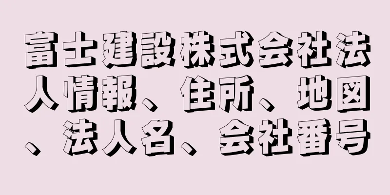 富士建設株式会社法人情報、住所、地図、法人名、会社番号