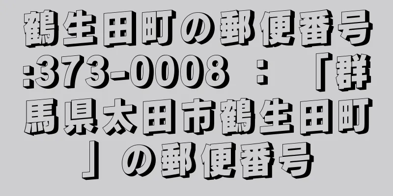 鶴生田町の郵便番号:373-0008 ： 「群馬県太田市鶴生田町」の郵便番号