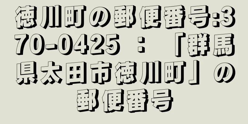 徳川町の郵便番号:370-0425 ： 「群馬県太田市徳川町」の郵便番号