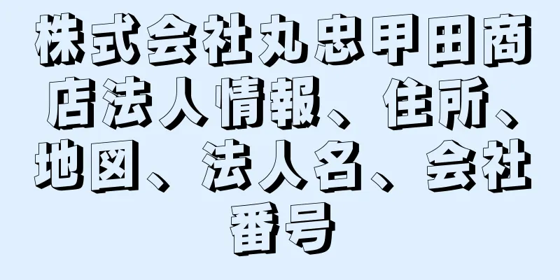 株式会社丸忠甲田商店法人情報、住所、地図、法人名、会社番号