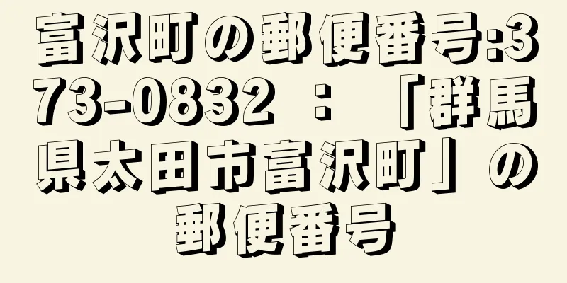 富沢町の郵便番号:373-0832 ： 「群馬県太田市富沢町」の郵便番号