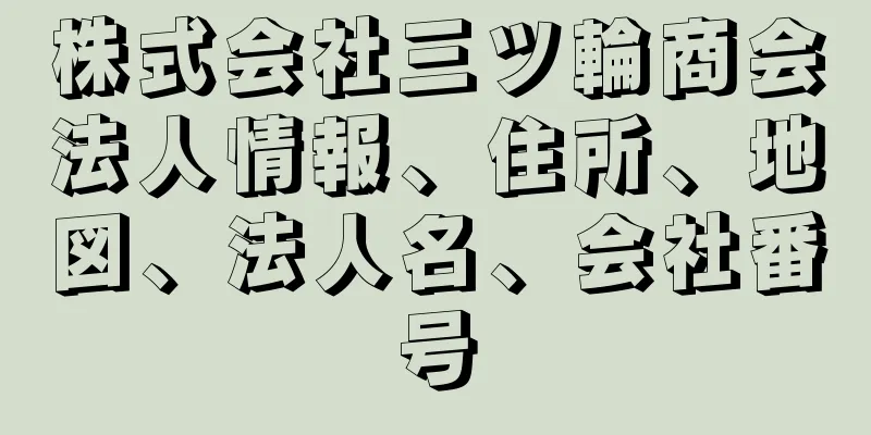 株式会社三ツ輪商会法人情報、住所、地図、法人名、会社番号