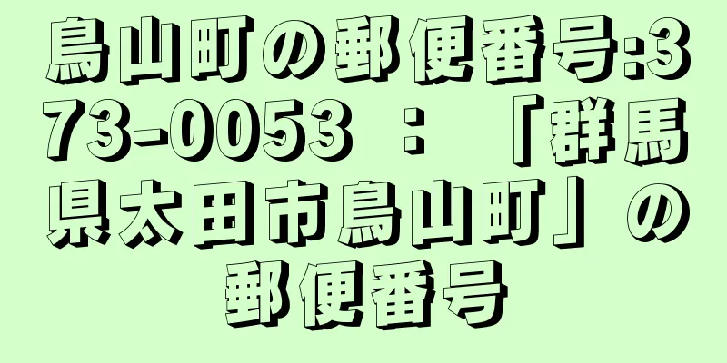 鳥山町の郵便番号:373-0053 ： 「群馬県太田市鳥山町」の郵便番号