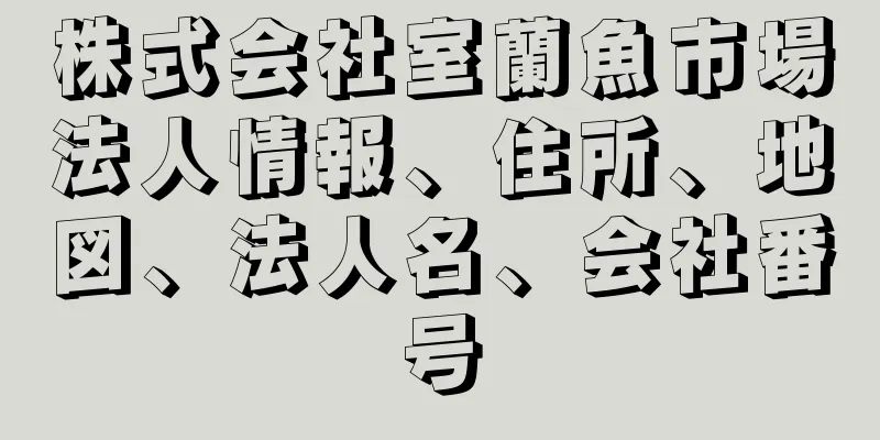 株式会社室蘭魚市場法人情報、住所、地図、法人名、会社番号