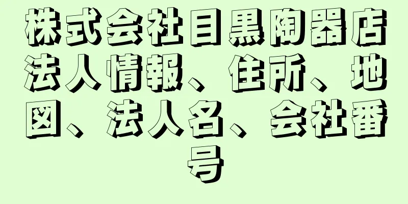 株式会社目黒陶器店法人情報、住所、地図、法人名、会社番号