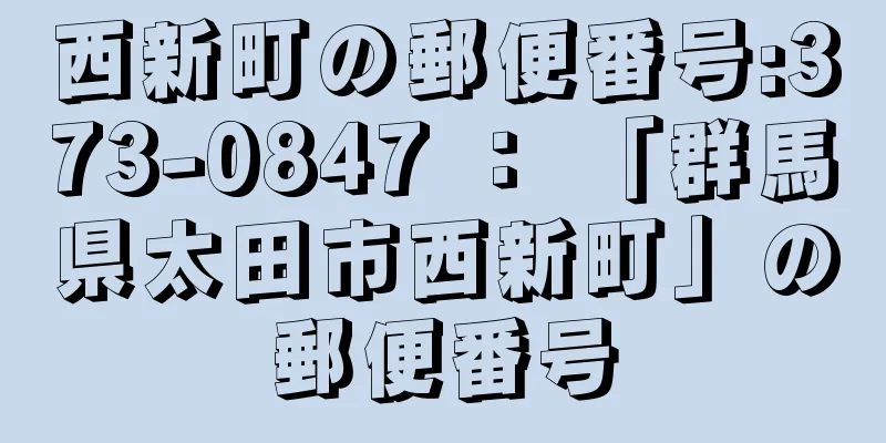 西新町の郵便番号:373-0847 ： 「群馬県太田市西新町」の郵便番号