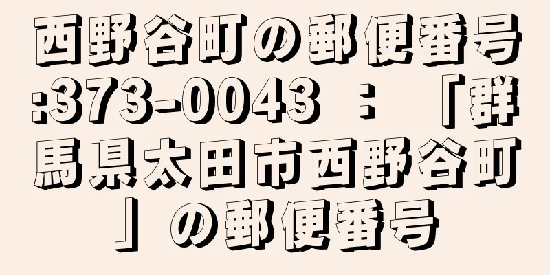 西野谷町の郵便番号:373-0043 ： 「群馬県太田市西野谷町」の郵便番号