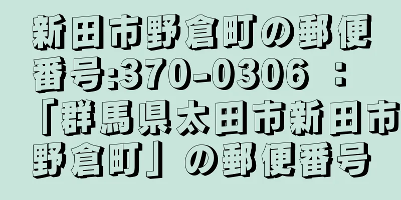 新田市野倉町の郵便番号:370-0306 ： 「群馬県太田市新田市野倉町」の郵便番号