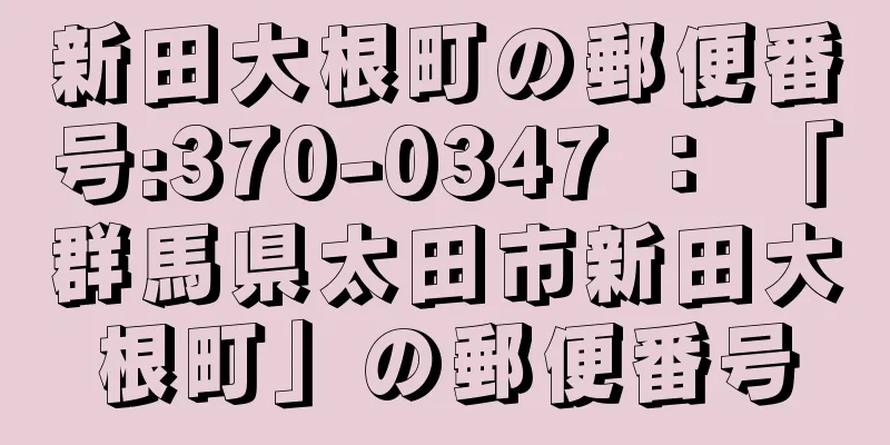 新田大根町の郵便番号:370-0347 ： 「群馬県太田市新田大根町」の郵便番号