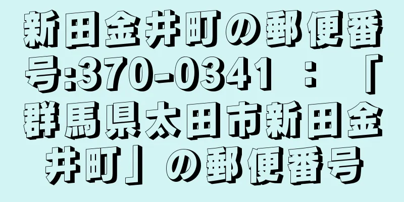 新田金井町の郵便番号:370-0341 ： 「群馬県太田市新田金井町」の郵便番号