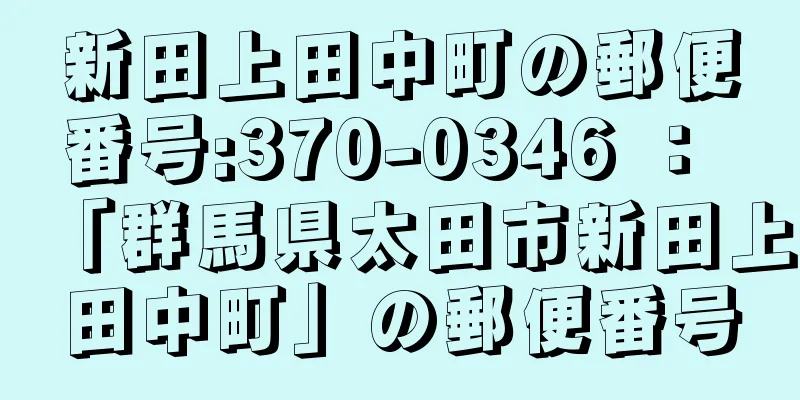 新田上田中町の郵便番号:370-0346 ： 「群馬県太田市新田上田中町」の郵便番号