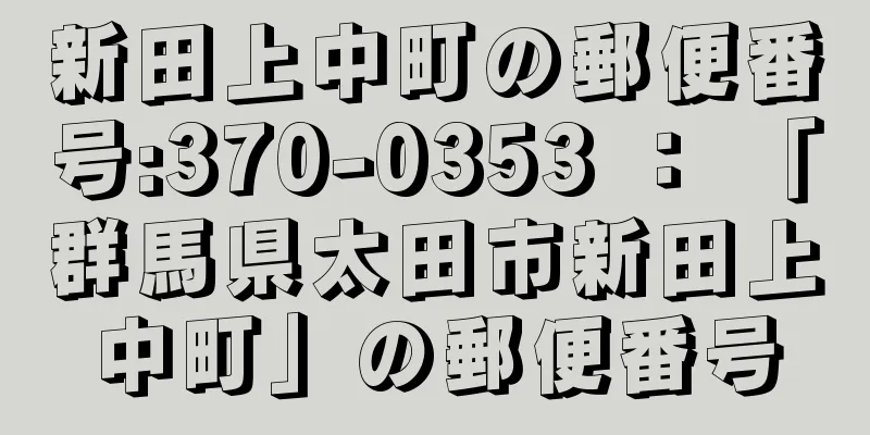 新田上中町の郵便番号:370-0353 ： 「群馬県太田市新田上中町」の郵便番号