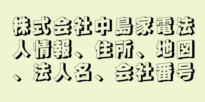 株式会社中島家電法人情報、住所、地図、法人名、会社番号