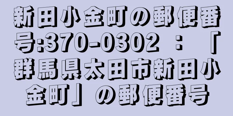 新田小金町の郵便番号:370-0302 ： 「群馬県太田市新田小金町」の郵便番号