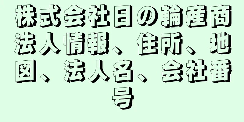 株式会社日の輪産商法人情報、住所、地図、法人名、会社番号