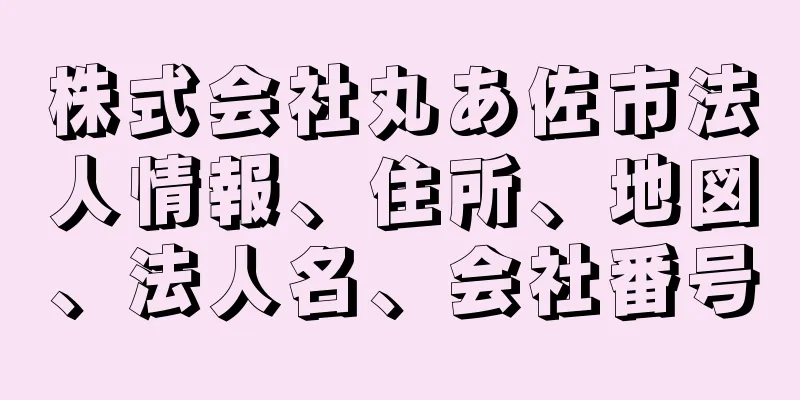 株式会社丸あ佐市法人情報、住所、地図、法人名、会社番号