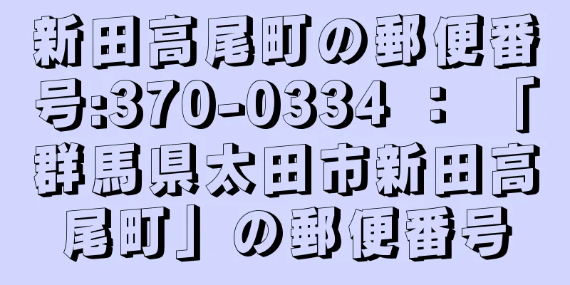 新田高尾町の郵便番号:370-0334 ： 「群馬県太田市新田高尾町」の郵便番号