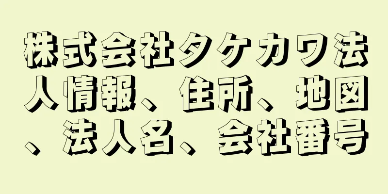 株式会社タケカワ法人情報、住所、地図、法人名、会社番号