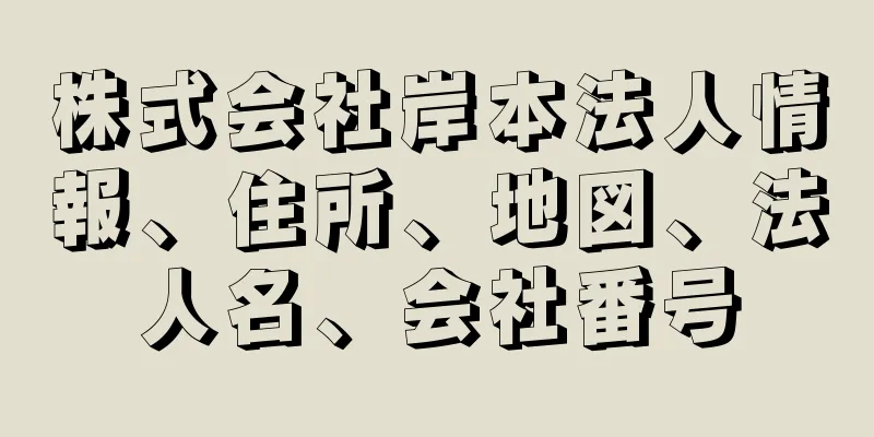 株式会社岸本法人情報、住所、地図、法人名、会社番号