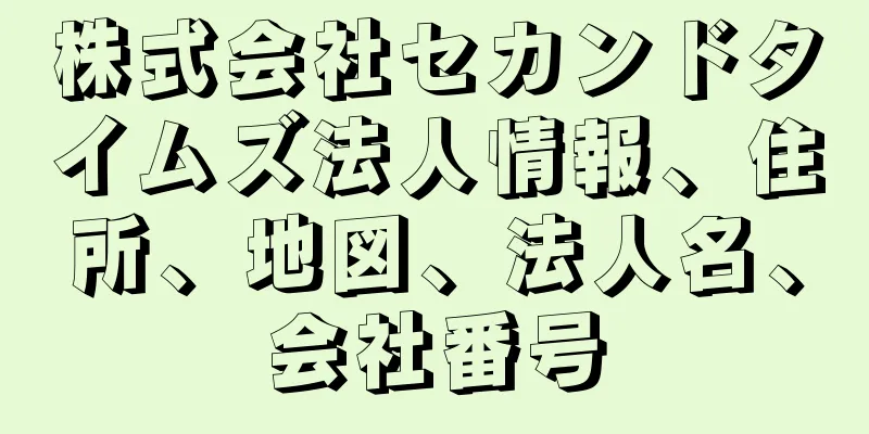 株式会社セカンドタイムズ法人情報、住所、地図、法人名、会社番号