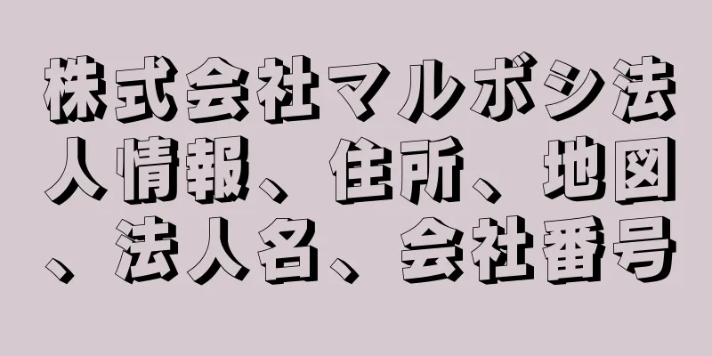 株式会社マルボシ法人情報、住所、地図、法人名、会社番号