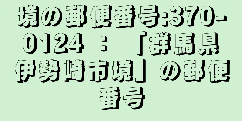 境の郵便番号:370-0124 ： 「群馬県伊勢崎市境」の郵便番号