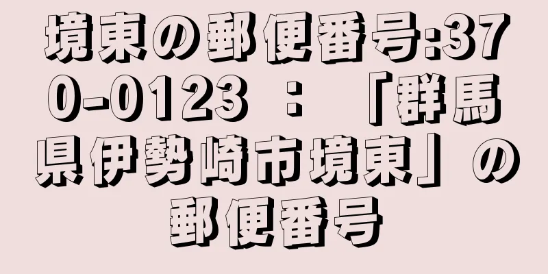 境東の郵便番号:370-0123 ： 「群馬県伊勢崎市境東」の郵便番号