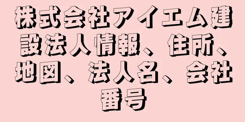 株式会社アイエム建設法人情報、住所、地図、法人名、会社番号