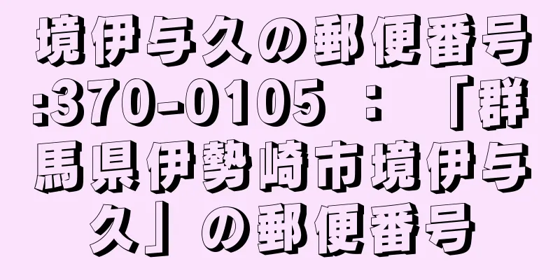 境伊与久の郵便番号:370-0105 ： 「群馬県伊勢崎市境伊与久」の郵便番号