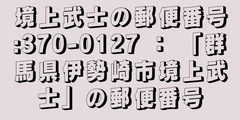 境上武士の郵便番号:370-0127 ： 「群馬県伊勢崎市境上武士」の郵便番号