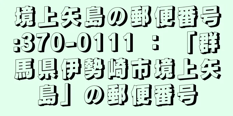 境上矢島の郵便番号:370-0111 ： 「群馬県伊勢崎市境上矢島」の郵便番号