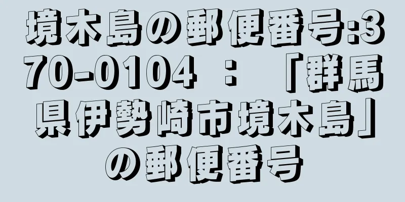 境木島の郵便番号:370-0104 ： 「群馬県伊勢崎市境木島」の郵便番号