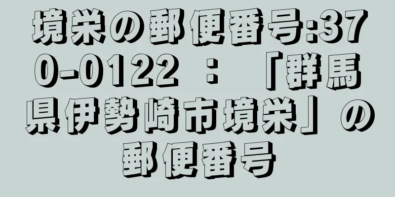 境栄の郵便番号:370-0122 ： 「群馬県伊勢崎市境栄」の郵便番号