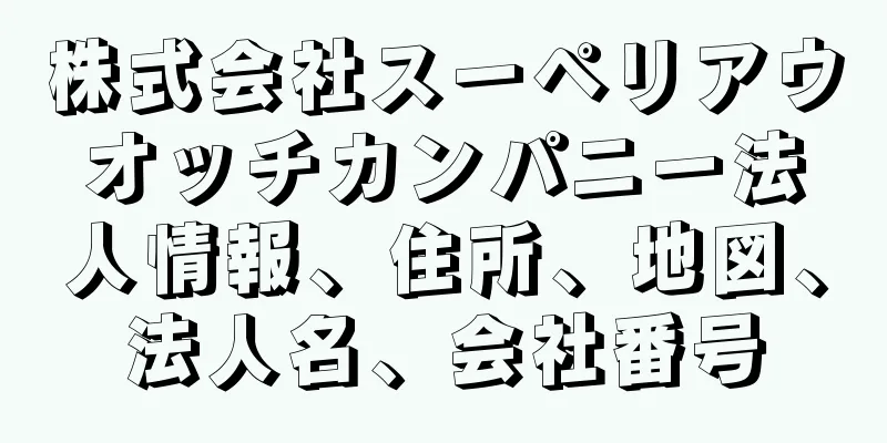 株式会社スーペリアウオッチカンパニー法人情報、住所、地図、法人名、会社番号