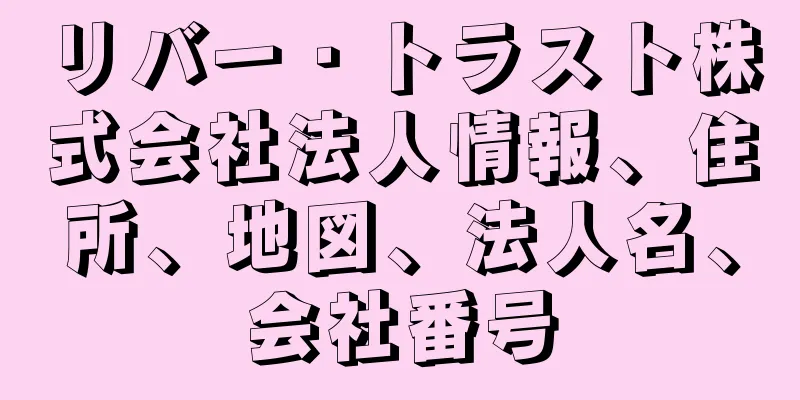 リバー・トラスト株式会社法人情報、住所、地図、法人名、会社番号