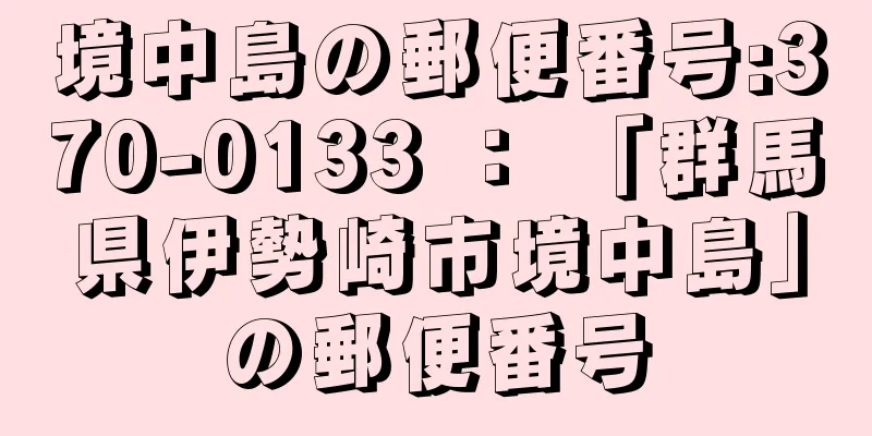 境中島の郵便番号:370-0133 ： 「群馬県伊勢崎市境中島」の郵便番号