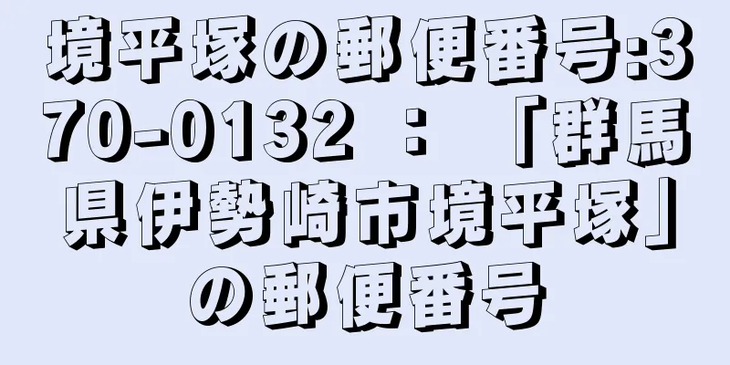 境平塚の郵便番号:370-0132 ： 「群馬県伊勢崎市境平塚」の郵便番号