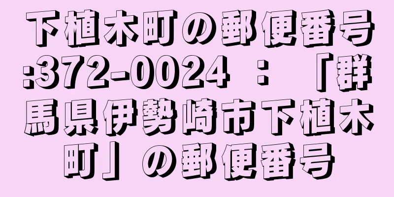 下植木町の郵便番号:372-0024 ： 「群馬県伊勢崎市下植木町」の郵便番号