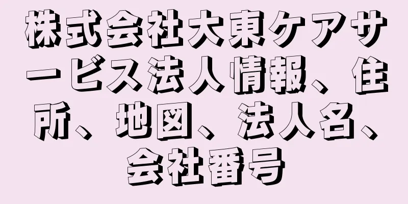 株式会社大東ケアサービス法人情報、住所、地図、法人名、会社番号