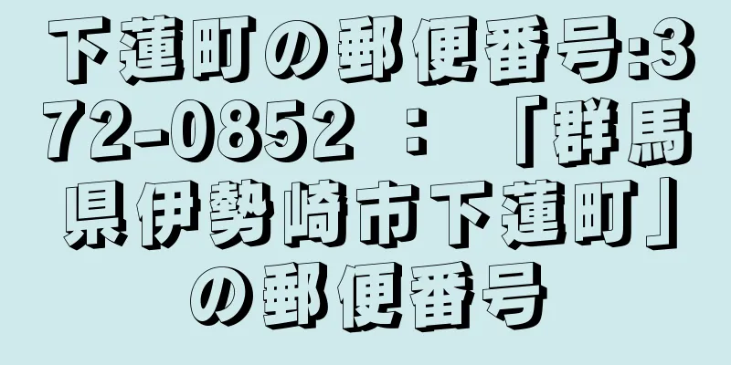 下蓮町の郵便番号:372-0852 ： 「群馬県伊勢崎市下蓮町」の郵便番号