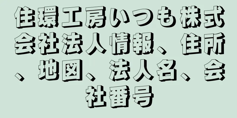 住環工房いつも株式会社法人情報、住所、地図、法人名、会社番号