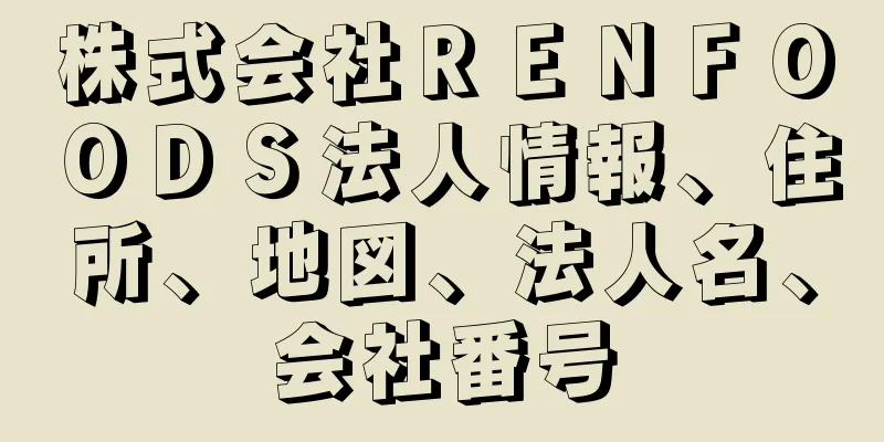 株式会社ＲＥＮＦＯＯＤＳ法人情報、住所、地図、法人名、会社番号